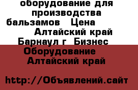 оборудование для производства бальзамов › Цена ­ 1 000 000 - Алтайский край, Барнаул г. Бизнес » Оборудование   . Алтайский край